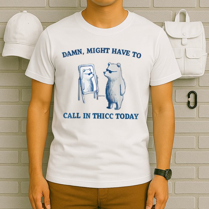 Damn Might Have To Call In Thicc Today Meme T-Shirt