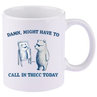 Damn Might Have To Call In Thicc Today Meme 11oz C Handle Ceramic Mug
