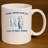 Damn Might Have To Call In Thicc Today Meme 11oz C Handle Ceramic Mug
