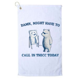 Damn Might Have To Call In Thicc Today Meme Platinum Collection Golf Towel