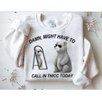 Damn Might Have To Call In Thicc Today Sweatshirt