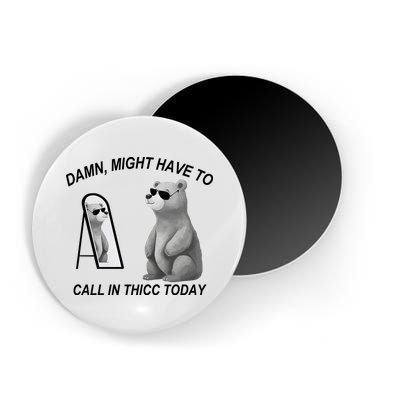 Damn Might Have To Call In Thicc Today Magnet