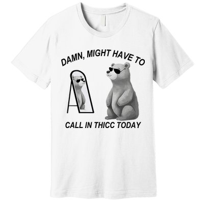 Damn Might Have To Call In Thicc Today Premium T-Shirt