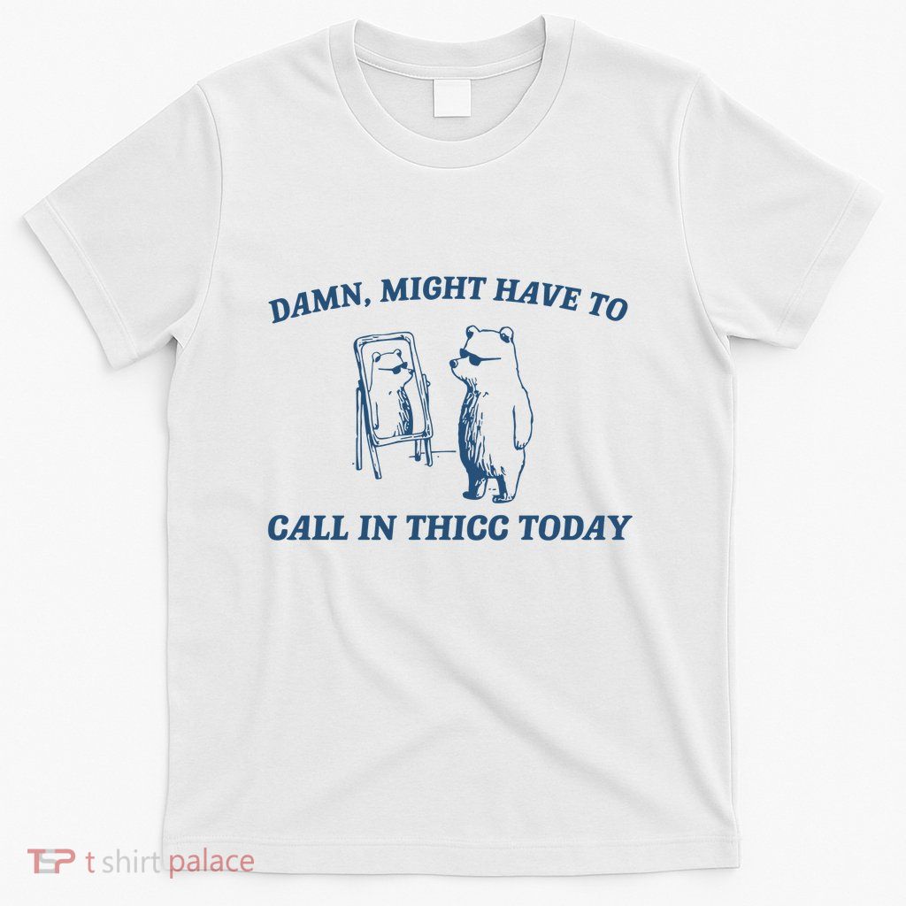 Damn Might Have To Call In Thicc T-Shirt