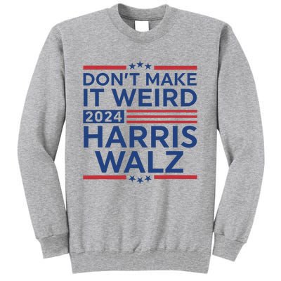 DonT Make It Weird Harris Walz 2024 Harris Waltz 2024 Tall Sweatshirt