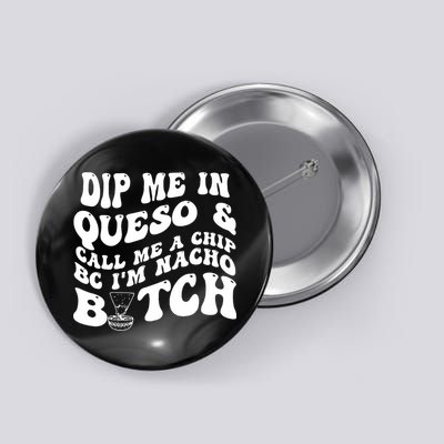 Dip Me In Queso Call Me A Chip Bc I'm Nacho Bitch  Button