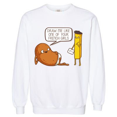 Draw Me Like One Of Your French Girls Fries Potato Funny Garment-Dyed Sweatshirt