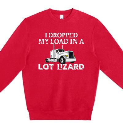 Dropped My Load In A Lot Lizard For Truckers Load Droppers Premium Crewneck Sweatshirt