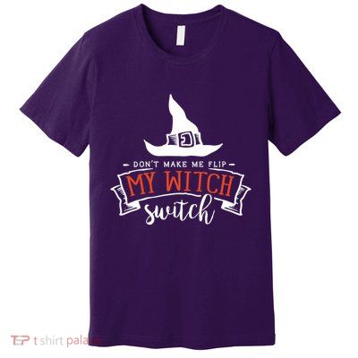 Dont Make Me Flip My Witch Switch Funny Sassy Halloweens Premium T-Shirt