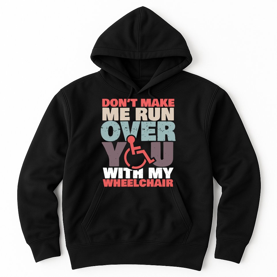 Don’t Make Me Run Over You With My Wheelchair Hoodie