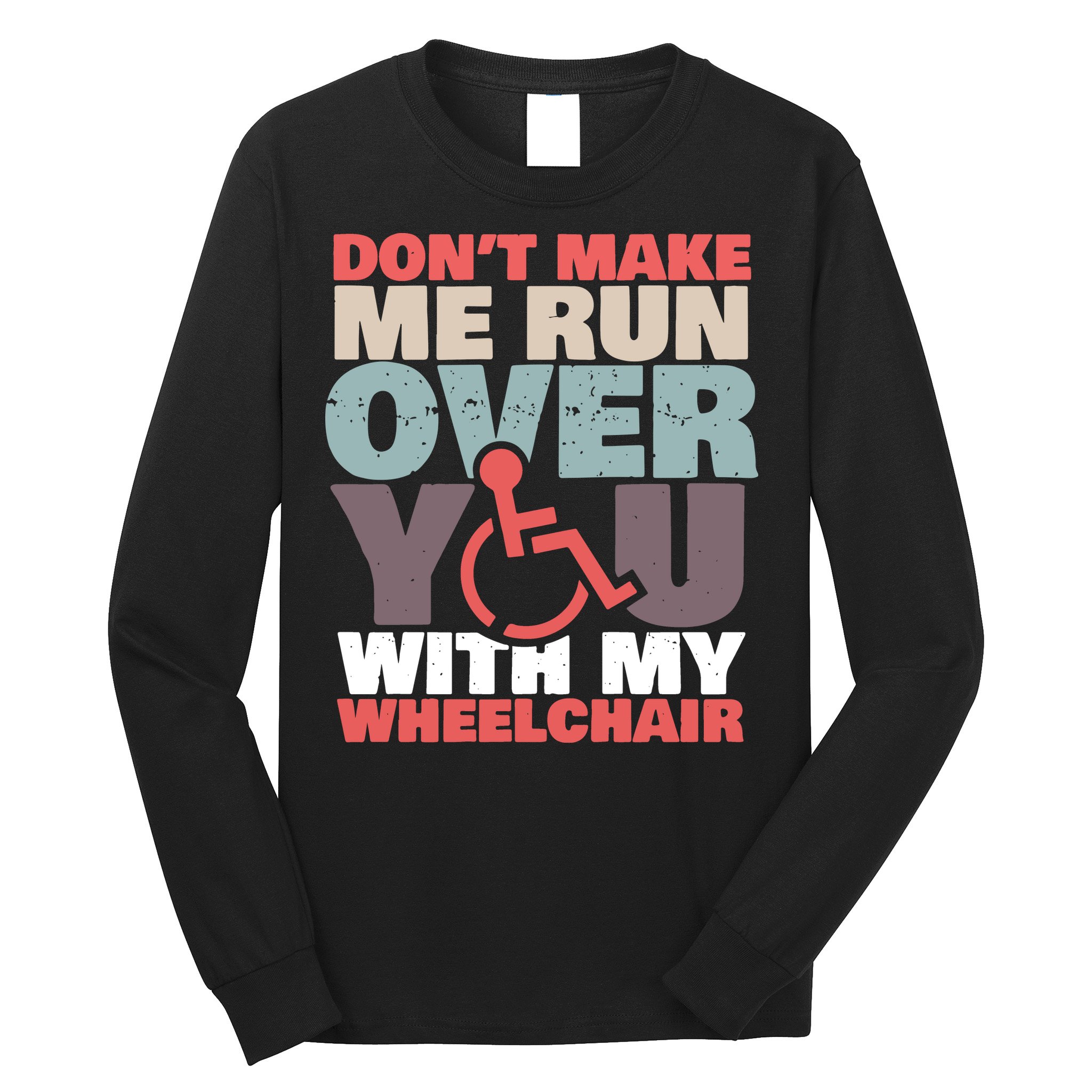 Don’t Make Me Run Over You With My Wheelchair Long Sleeve Shirt
