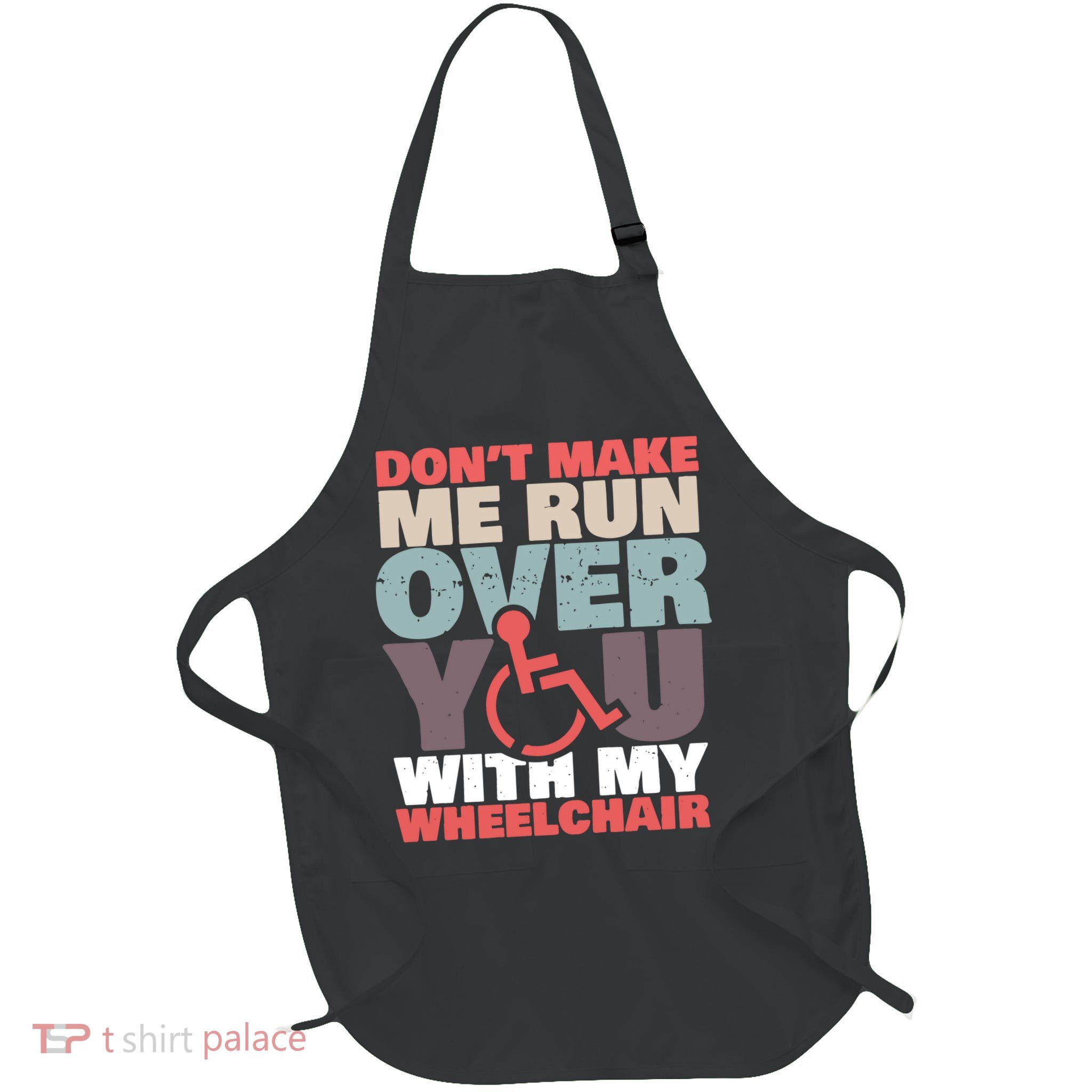 Don’t Make Me Run Over You With My Wheelchair Apron