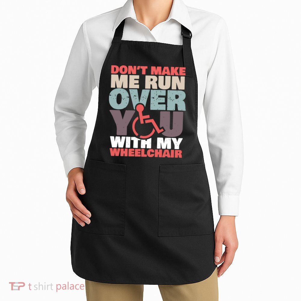 Don’t Make Me Run Over You With My Wheelchair Apron