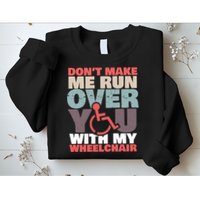 Don’t Make Me Run Over You With My Wheelchair Sweatshirt
