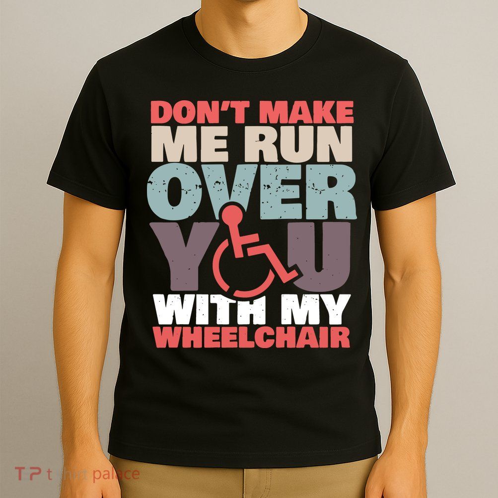 Don’t Make Me Run Over You With My Wheelchair T-Shirt