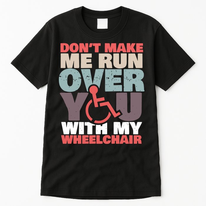 Don’t Make Me Run Over You With My Wheelchair Tall T-Shirt