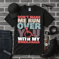 Don’t Make Me Run Over You With My Wheelchair Tall T-Shirt