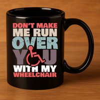 Don’t Make Me Run Over You With My Wheelchair 11oz C Handle Ceramic Mug