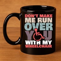 Don’t Make Me Run Over You With My Wheelchair 11oz C Handle Ceramic Mug