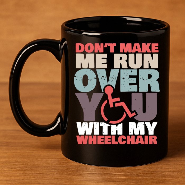 Don’t Make Me Run Over You With My Wheelchair 11oz C Handle Ceramic Mug