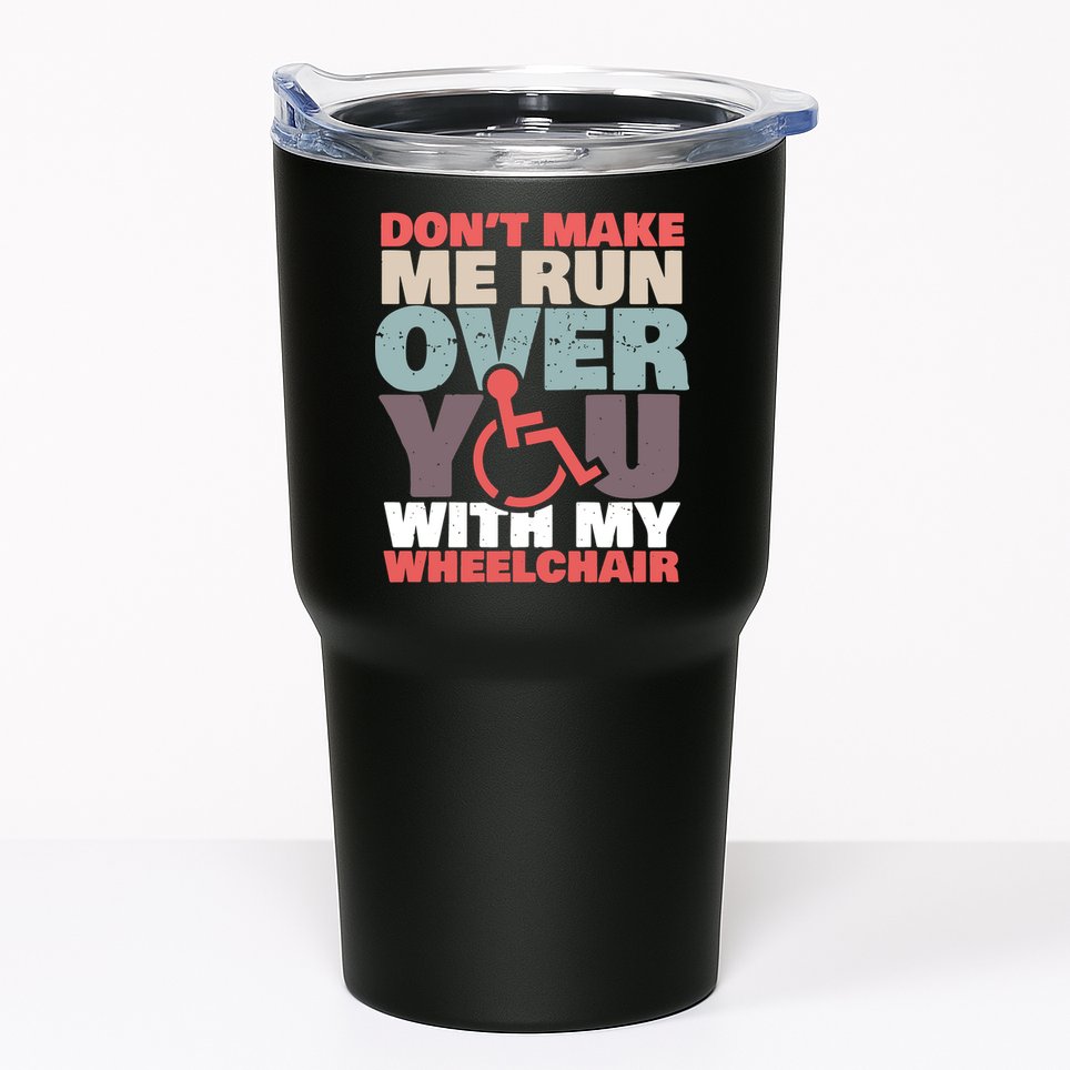 Don’t Make Me Run Over You With My Wheelchair Tumbler