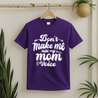 Dont Make Me Use My Mom Voice Funny T-Shirt