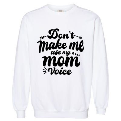 Dont Make Me Use My Mom Voice Funny Garment-Dyed Sweatshirt