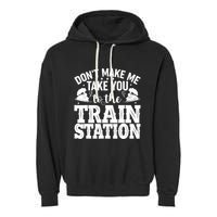DonT Make Me Take You To The Train Station Garment-Dyed Fleece Hoodie