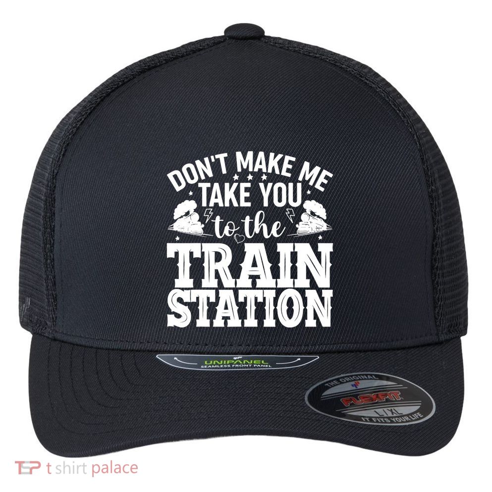 DonT Make Me Take You To The Train Station Flexfit Unipanel Trucker Cap