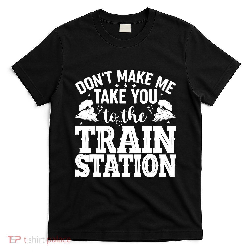 DonT Make Me Take You To The Train Station T-Shirt