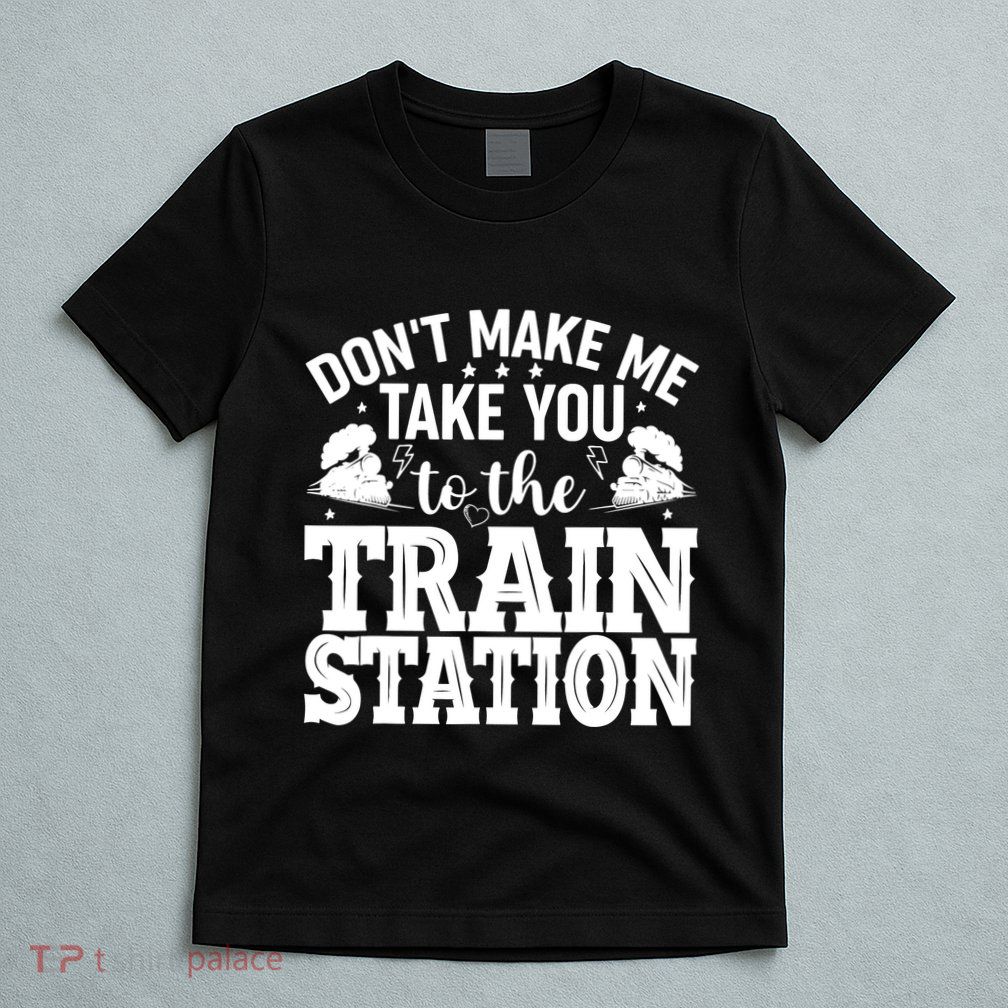 DonT Make Me Take You To The Train Station T-Shirt