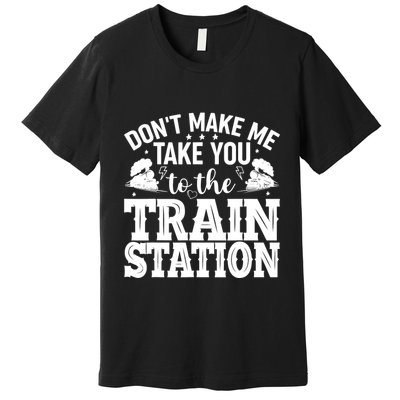 DonT Make Me Take You To The Train Station Premium T-Shirt