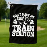 DonT Make Me Take You To The Train Station Golf Towel