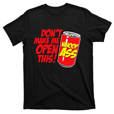 DonT Make Me Open A Can Open This Can Of Whoop Ass T-Shirt