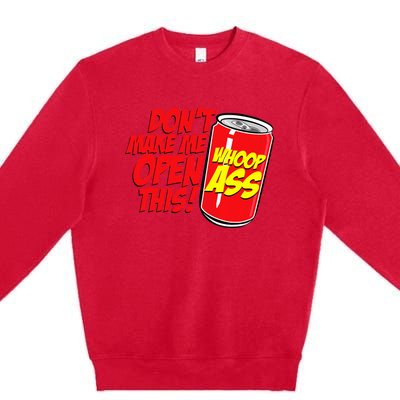 DonT Make Me Open A Can Open This Can Of Whoop Ass Premium Crewneck Sweatshirt