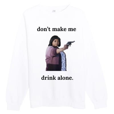 DonT Make Me Drink Alone Ma Premium Crewneck Sweatshirt