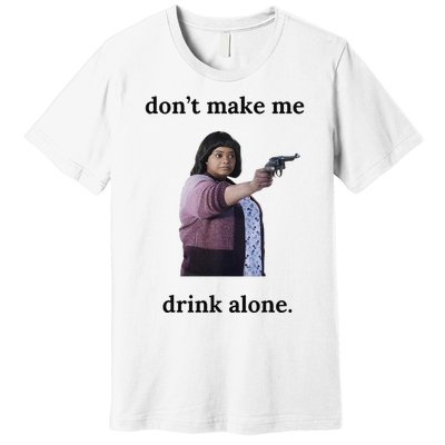 DonT Make Me Drink Alone Ma Premium T-Shirt