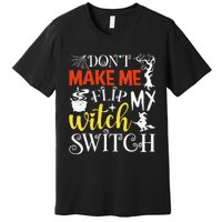 DonT Make Me Flip My Witch Switch Funny Halloween Witch Premium T-Shirt