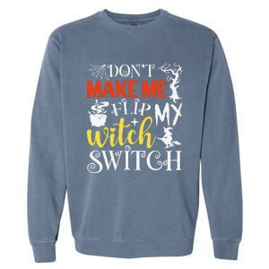 DonT Make Me Flip My Witch Switch Funny Halloween Witch Garment-Dyed Sweatshirt