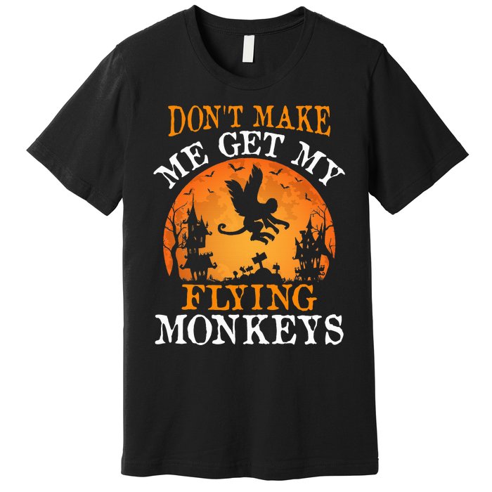 Don't Make Me Get My Flying Monkeys Premium T-Shirt