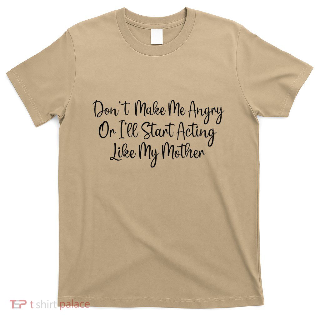 DonT Make Me Angry Or ILl Start Acting Like My Mother Mom T-Shirt
