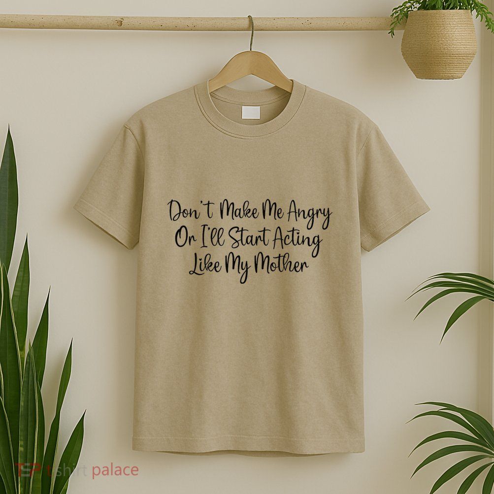 DonT Make Me Angry Or ILl Start Acting Like My Mother Mom T-Shirt