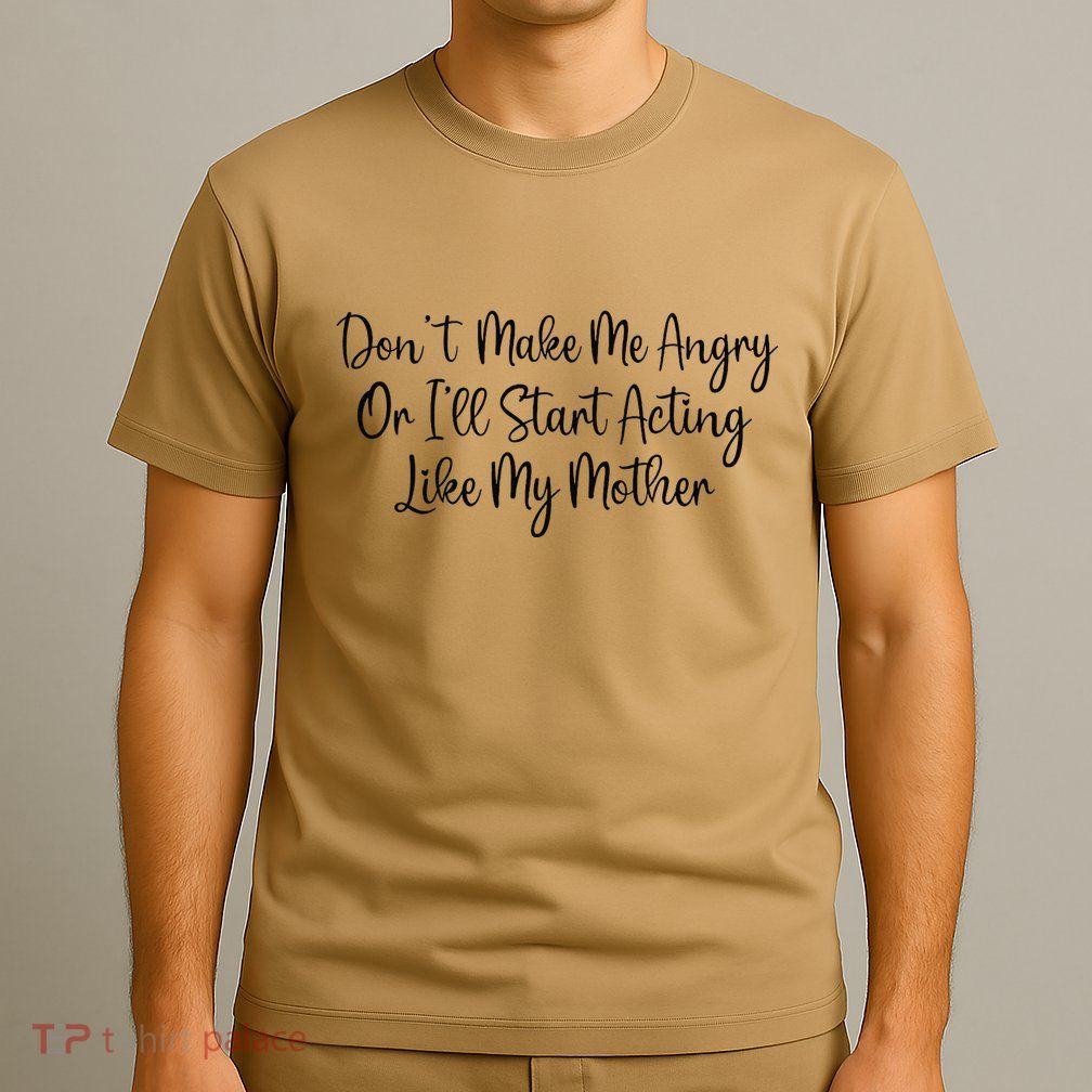 DonT Make Me Angry Or ILl Start Acting Like My Mother Mom T-Shirt