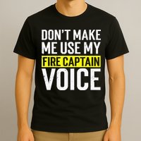 Don't Make Me Use My Firefighter Fire Captain Chief Voice T-Shirt