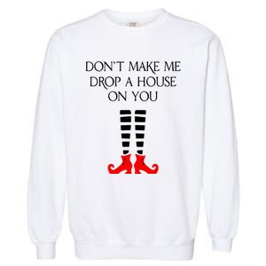 DonT Make Me Drop A House On You Garment-Dyed Sweatshirt