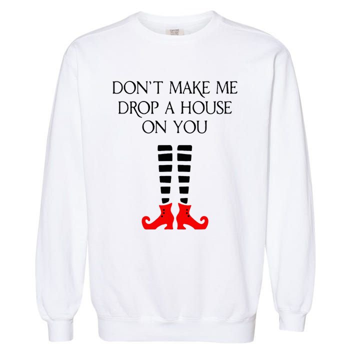 DonT Make Me Drop A House On You Garment-Dyed Sweatshirt