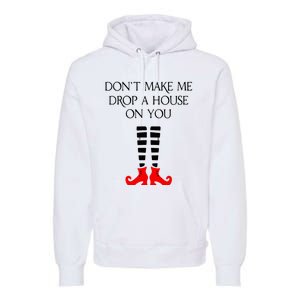 DonT Make Me Drop A House On You Premium Hoodie