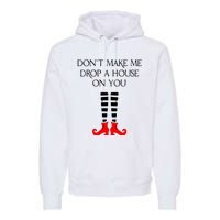 DonT Make Me Drop A House On You Premium Hoodie