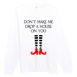 DonT Make Me Drop A House On You Premium Crewneck Sweatshirt