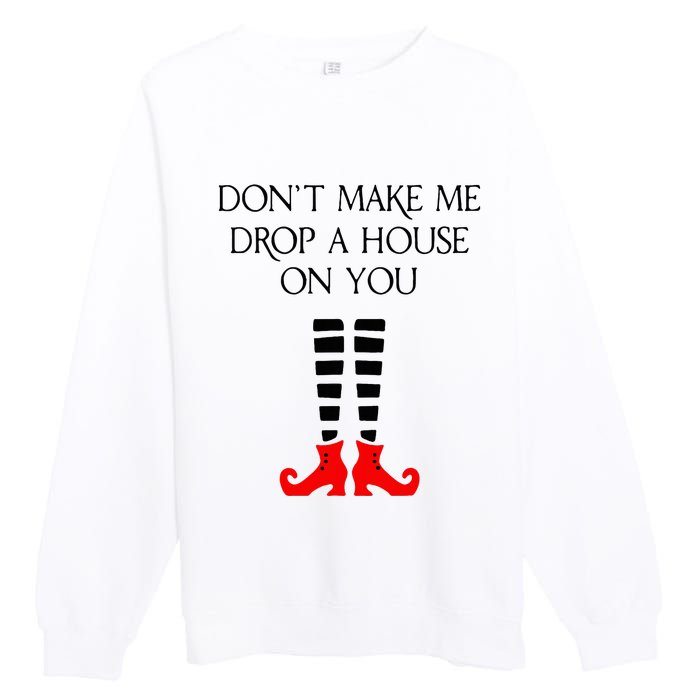 DonT Make Me Drop A House On You Premium Crewneck Sweatshirt